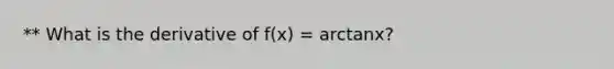 ** What is the derivative of f(x) = arctanx?