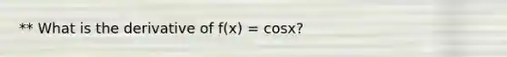 ** What is the derivative of f(x) = cosx?