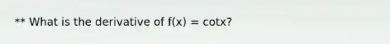 ** What is the derivative of f(x) = cotx?