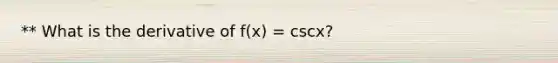 ** What is the derivative of f(x) = cscx?