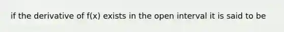 if the derivative of f(x) exists in the open interval it is said to be