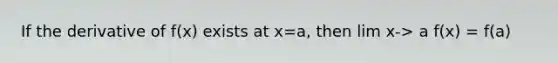 If the derivative of f(x) exists at x=a, then lim x-> a f(x) = f(a)