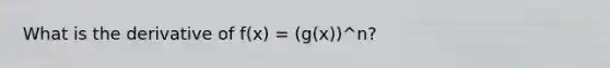 What is the derivative of f(x) = (g(x))^n?