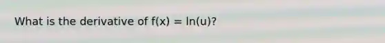 What is the derivative of f(x) = ln(u)?