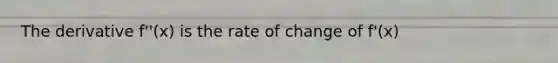 The derivative f''(x) is the rate of change of f'(x)