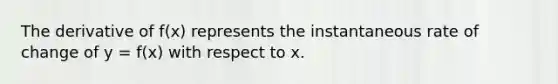 The derivative of f(x) represents the instantaneous rate of change of y = f(x) with respect to x.