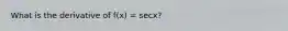 What is the derivative of f(x) = secx?