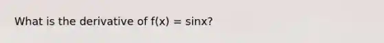 What is the derivative of f(x) = sinx?