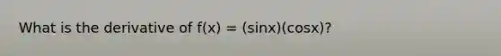 What is the derivative of f(x) = (sinx)(cosx)?