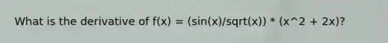 What is the derivative of f(x) = (sin(x)/sqrt(x)) * (x^2 + 2x)?