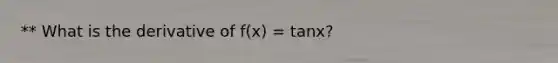 ** What is the derivative of f(x) = tanx?