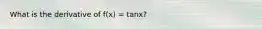 What is the derivative of f(x) = tanx?