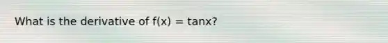 What is the derivative of f(x) = tanx?