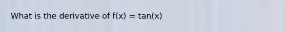 What is the derivative of f(x) = tan(x)