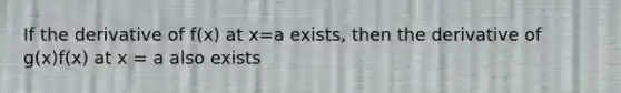 If the derivative of f(x) at x=a exists, then the derivative of g(x)f(x) at x = a also exists