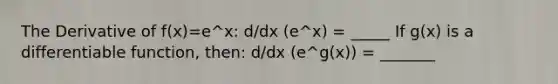 The Derivative of f(x)=e^x: d/dx (e^x) = _____ If g(x) is a differentiable function, then: d/dx (e^g(x)) = _______