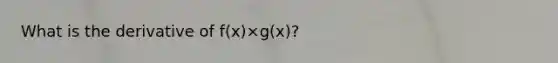 What is the derivative of f(x)×g(x)?