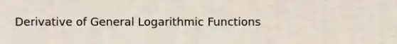 Derivative of General Logarithmic Functions