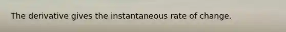 The derivative gives the instantaneous rate of change.