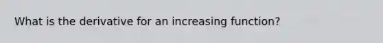 What is the derivative for an increasing function?