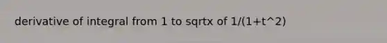 derivative of integral from 1 to sqrtx of 1/(1+t^2)