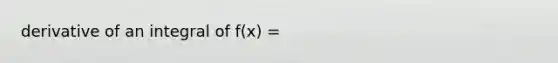 derivative of an integral of f(x) =