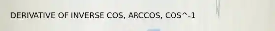 DERIVATIVE OF INVERSE COS, ARCCOS, COS^-1