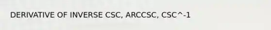 DERIVATIVE OF INVERSE CSC, ARCCSC, CSC^-1