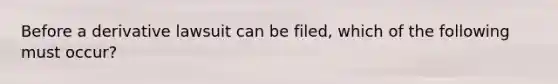 Before a derivative lawsuit can be filed, which of the following must occur?