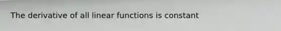 The derivative of all linear functions is constant