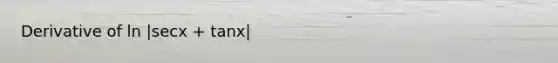 Derivative of ln |secx + tanx|