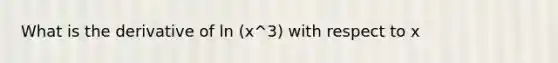 What is the derivative of ln (x^3) with respect to x