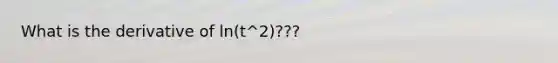 What is the derivative of ln(t^2)???