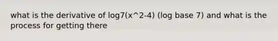 what is the derivative of log7(x^2-4) (log base 7) and what is the process for getting there