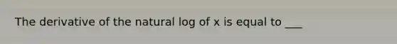 The derivative of the natural log of x is equal to ___