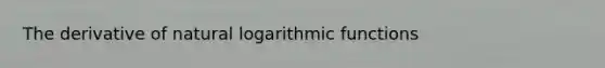 The derivative of <a href='https://www.questionai.com/knowledge/kOe6aTjozo-natural-logarithm' class='anchor-knowledge'>natural logarithm</a>ic functions