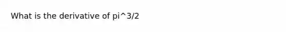 What is the derivative of pi^3/2