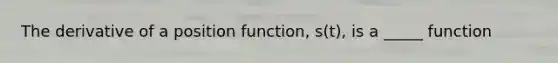 The derivative of a position function, s(t), is a _____ function