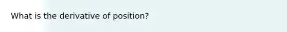 What is the derivative of position?