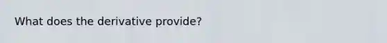 What does the derivative provide?