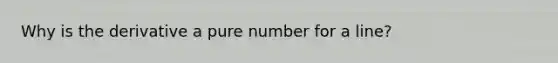 Why is the derivative a pure number for a line?