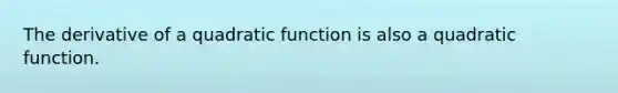 The derivative of a quadratic function is also a quadratic function.