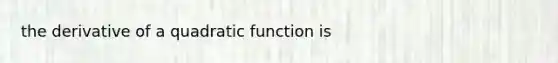 the derivative of a quadratic function is