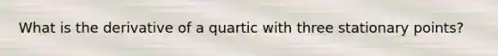 What is the derivative of a quartic with three stationary points?