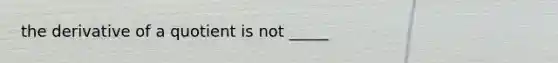 the derivative of a quotient is not _____