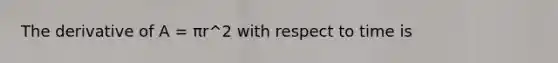 The derivative of A = πr^2 with respect to time is