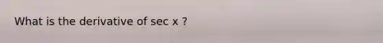 What is the derivative of sec x ?