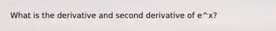 What is the derivative and second derivative of e^x?