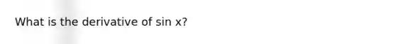 What is the derivative of sin x?