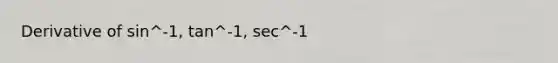 Derivative of sin^-1, tan^-1, sec^-1